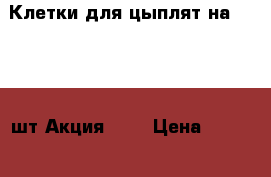 Клетки для цыплят на 100-130 шт Акция !!! › Цена ­ 4 500 - Красноярский край, Красноярск г. Животные и растения » Аксесcуары и товары для животных   . Красноярский край,Красноярск г.